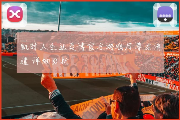 凯时人生就是博官方游戏厅尊龙消遣 详细分析