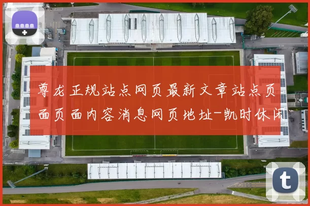 尊龙正规站点网页最新文章站点页面页面内容消息网页地址-凯时休闲方式链接大全 深入趋势分析