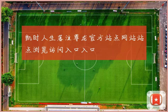 凯时人生落注尊龙官方站点网站站点浏览访问入口入口