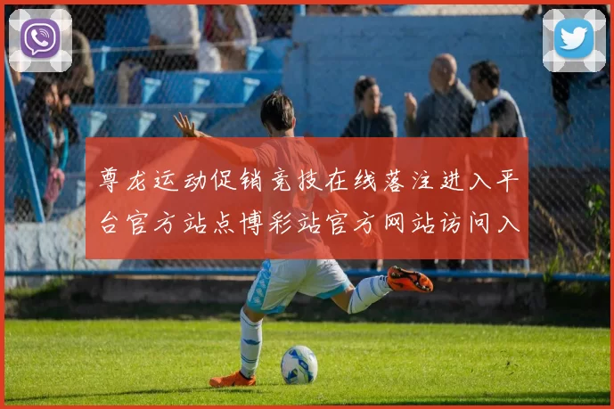 尊龙运动促销竞技在线落注进入平台官方站点博彩站官方网站访问入口正规门户网页