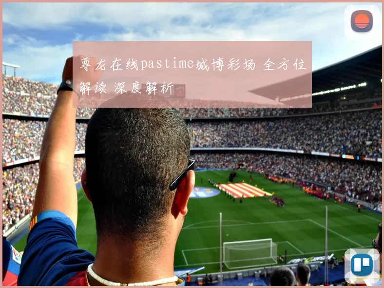 尊龙在线pastime城博彩场 全方位解读 深度解析