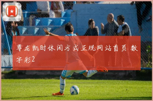 尊龙凯时休闲方式正规网站首页 数字彩2