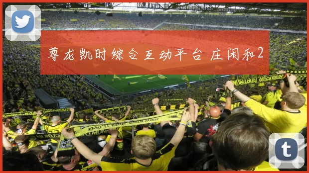 尊龙凯时综合互动平台 庄闲和2