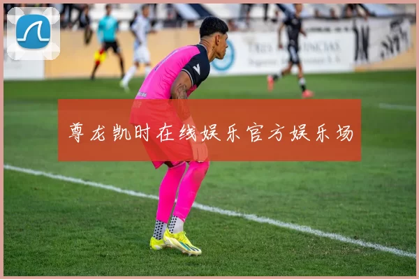 尊龙凯时在线娱乐官方娱乐场