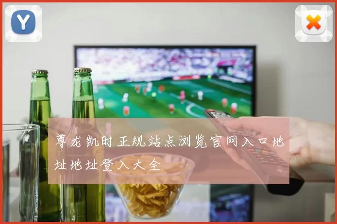 尊龙凯时正规站点浏览官网入口地址地址登入大全