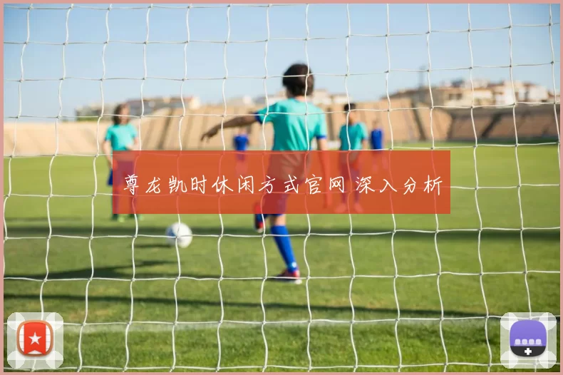 尊龙凯时休闲方式官网 深入分析