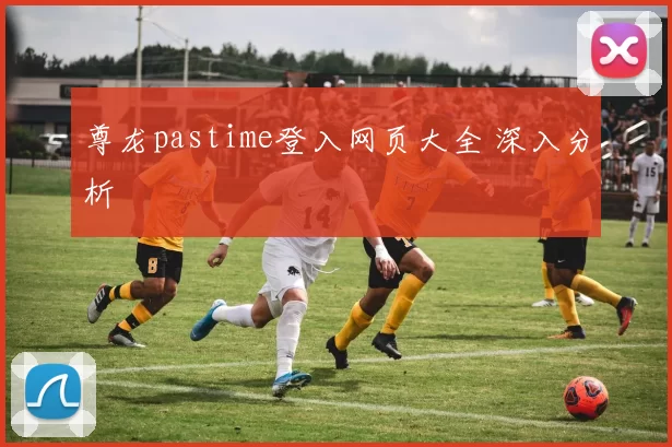 尊龙pastime登入网页大全 深入分析