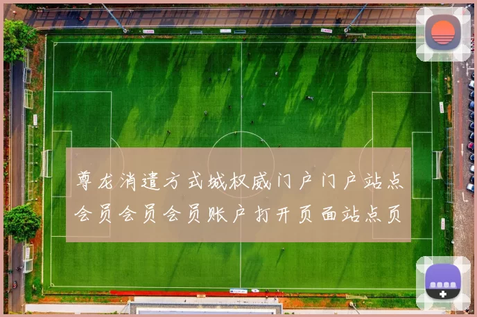 尊龙消遣方式城权威门户门户站点会员会员会员账户打开页面站点页面站点网页页面文本内容账户