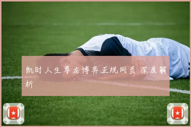 凯时人生尊龙博弈正规网页 深度解析