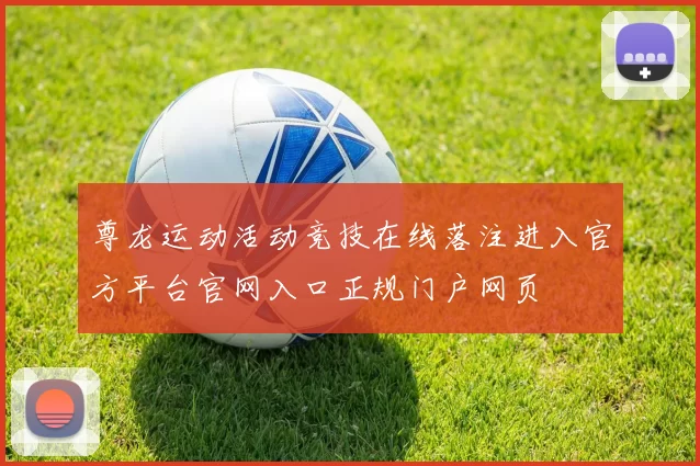 尊龙运动活动竞技在线落注进入官方平台官网入口正规门户网页