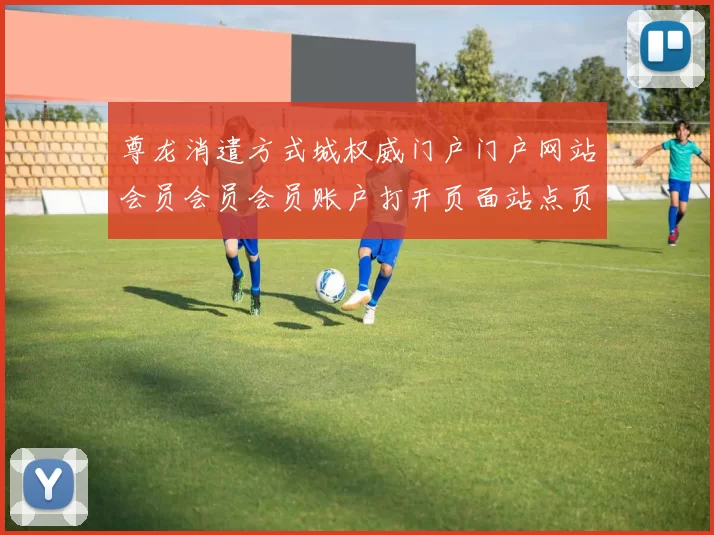 尊龙消遣方式城权威门户门户网站会员会员会员账户打开页面站点页面页面内容账户