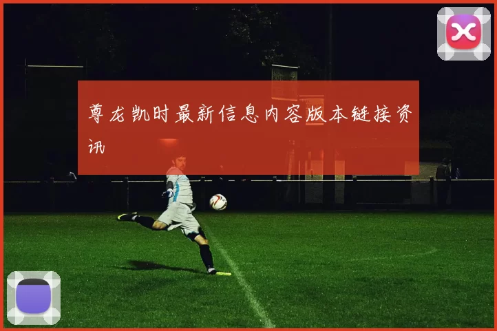 尊龙凯时最新信息内容版本链接资讯