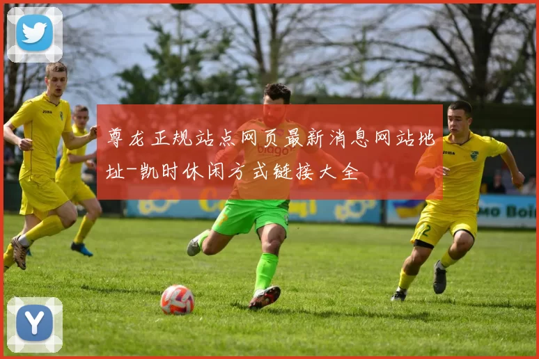 尊龙正规站点网页最新消息网站地址-凯时休闲方式链接大全