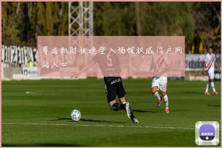 尊龙凯时快速登入场馆权威门户网站入口